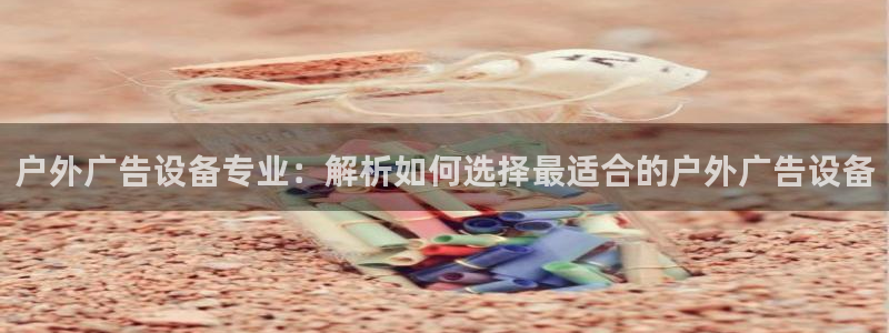 杏宇官方平台官网：户外广告设备专业：解析如何选择最适合的户外广告设备
