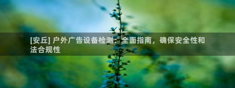 杏宇平台注册登录：[安丘] 户外广告设备检测：全面指南，确保安全性和
法合规性