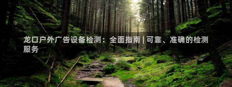 杏宇平台客服：龙口户外广告设备检测：全面指南 | 可靠、准确的检测
服务