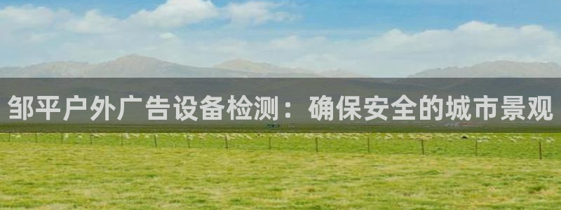 杏宇平台登录步骤是什么：邹平户外广告设备检测：确保安全的城市景观
