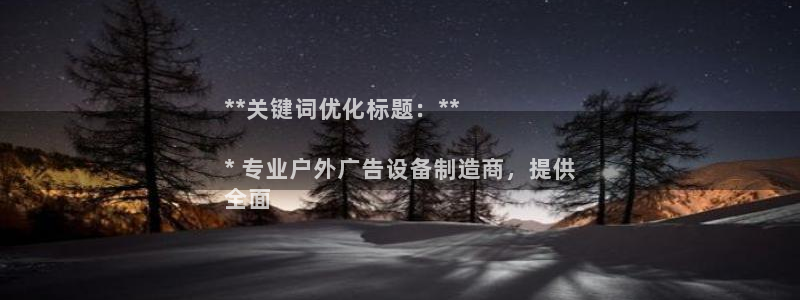 杏宇平台代理怎么样可靠吗：**关键词优化标题：**

* 专业户外广告设备制造商，提供
全面