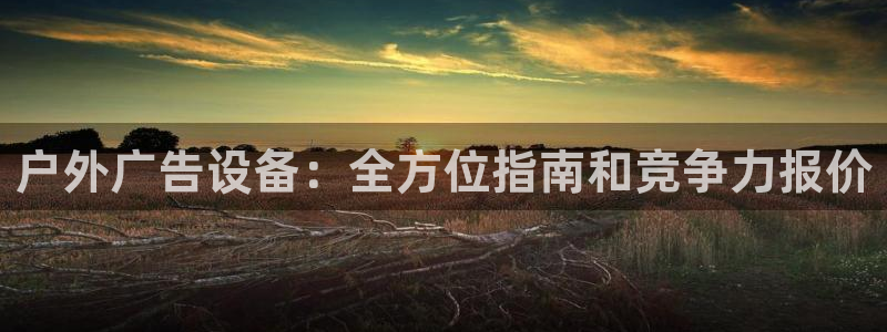 杏宇平台登陆：户外广告设备：全方位指南和竞争力报价