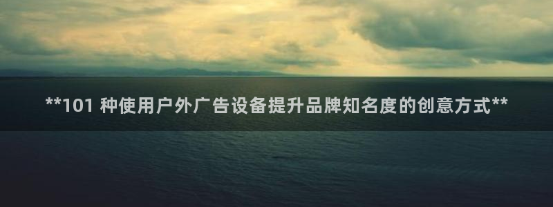 杏宇平台总代理电话：**101 种使用户外广告设备提升品牌知名度的创意方式**