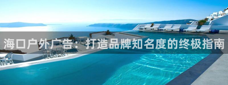 杏宇官方平台官网入口：海口户外广告：打造品牌知名度的终极指南