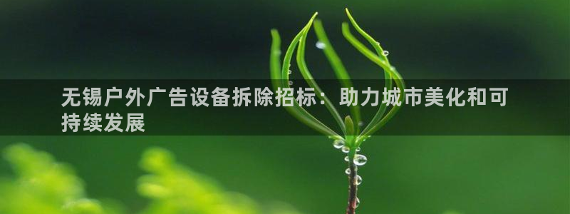 杏宇平台主管：无锡户外广告设备拆除招标：助力城市美化和可
持续发展