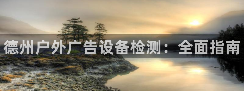 杏宇平台好吗：德州户外广告设备检测：全面指南