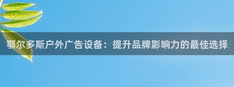 杏宇平台客服：鄂尔多斯户外广告设备：提升品牌影响力的最佳选择