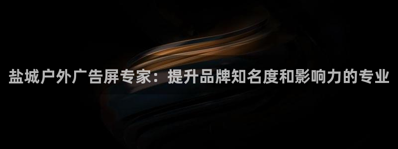 杏宇平台怎么样赚钱：盐城户外广告屏专家：提升品牌知名度和影响力的专业