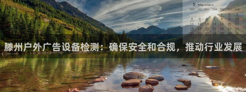 杏宇平台招商电话号码：滕州户外广告设备检测：确保安全和合规，推动行业发展