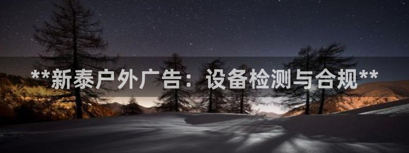 杏宇官方平台官网：**新泰户外广告：设备检测与合规**