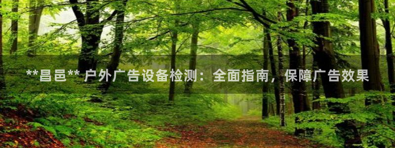 杏宇平台客服：**昌邑** 户外广告设备检测：全面指南，保障广告效果