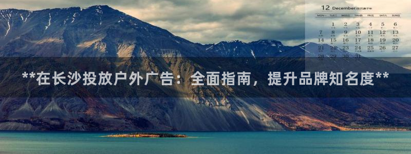 杏宇平台怎么样知乎：**在长沙投放户外广告：全面指南，提升品牌知名度**