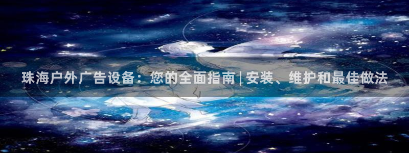 杏宇平台注册地址：珠海户外广告设备：您的全面指南 | 安装、维护和最佳做法