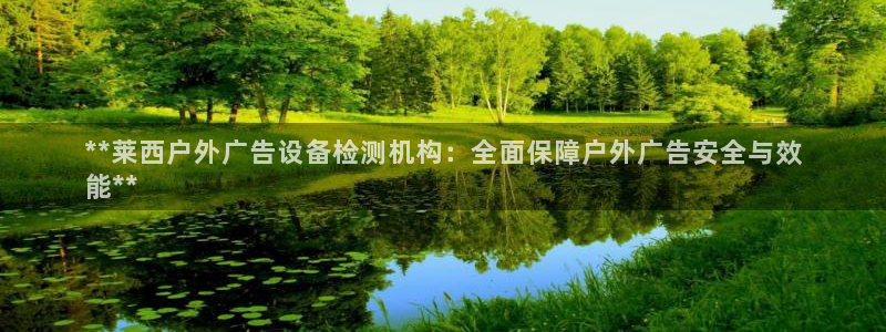 杏宇平台提现为什么这么久呢：**莱西户外广告设备检测机构：全面保障户外广告安全与效
能**