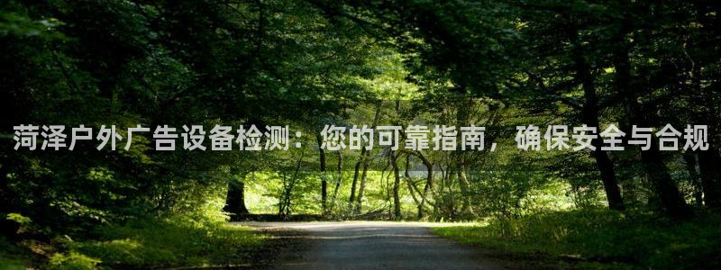 杏宇平台代理：菏泽户外广告设备检测：您的可靠指南，确保安全与合规