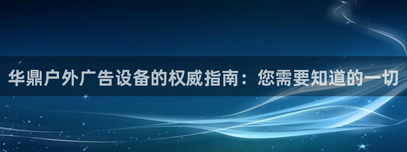 杏宇平台代理怎么赚钱的：华鼎户外广告设备的权威指南：您需要知道的一切