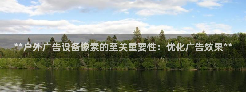 杏宇平台代理怎么样：**户外广告设备像素的至关重要性：优化广告效果**