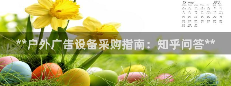 杏宇平台总代理是谁：**户外广告设备采购指南：知乎问答**