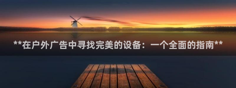 杏宇平台招商：**在户外广告中寻找完美的设备：一个全面的指南**