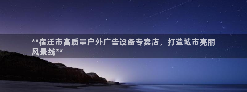 杏宇平台代理怎么赚钱的：**宿迁市高质量户外广告设备专卖店，打造城市亮丽
风景线**