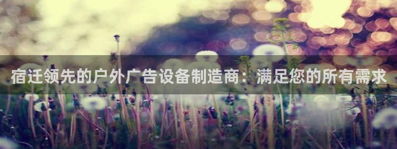 杏宇平台注册登录：宿迁领先的户外广告设备制造商：满足您的所有需求