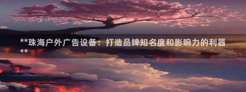 杏宇平台代理怎么赚钱：**珠海户外广告设备：打造品牌知名度和影响力的利器
**