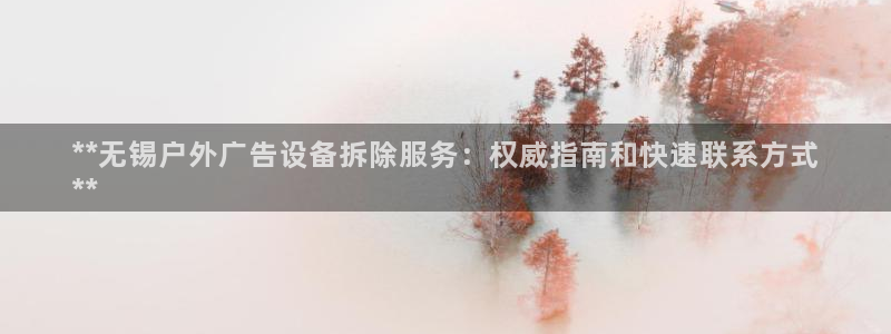 杏宇平台代理多少钱一次：**无锡户外广告设备拆除服务：权威指南和快速联系方式
**