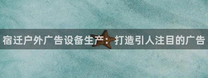 杏宇官方平台官网入口：宿迁户外广告设备生产：打造引人注目的广告