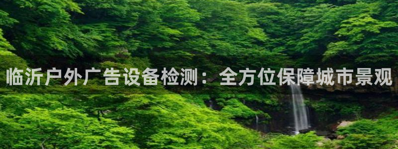 杏宇平台客服：临沂户外广告设备检测：全方位保障城市景观