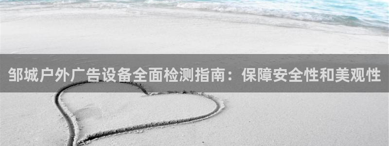 杏宇平台代理怎么赚钱的：邹城户外广告设备全面检测指南：保障安全性和美观性