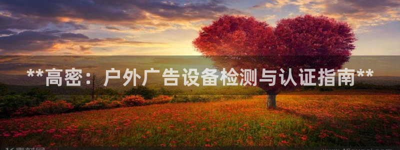 杏宇平台客服：**高密：户外广告设备检测与认证指南**