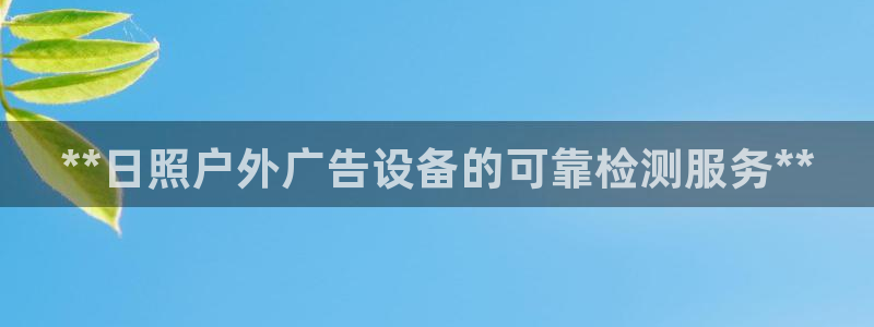 杏宇平台招商电话号码：**日照户外广告设备的可靠检测服务**