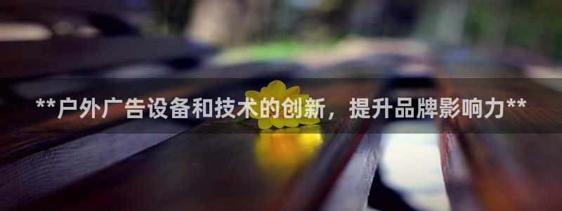 杏宇平台招商：**户外广告设备和技术的创新，提升品牌影响力**