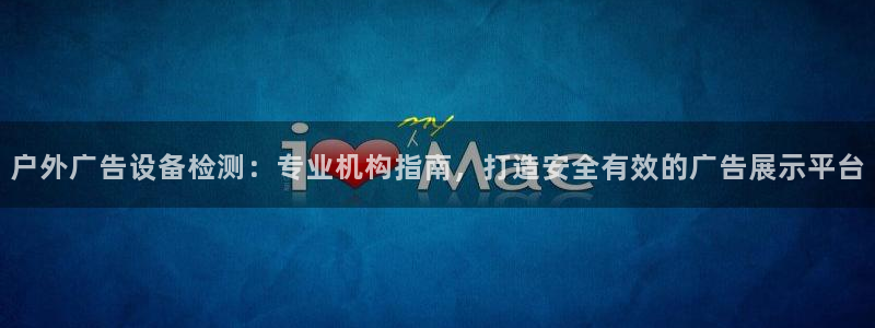 杏宇平台登录步骤图：户外广告设备检测：专业机构指南，打造安全有效的广告展示平台