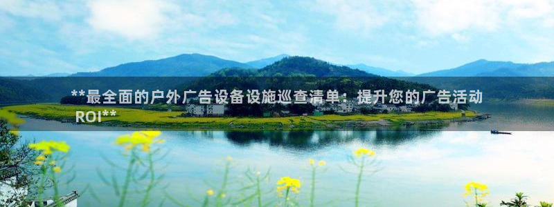 杏宇代理注册：**最全面的户外广告设备设施巡查清单：提升您的广告活动
 ROI**