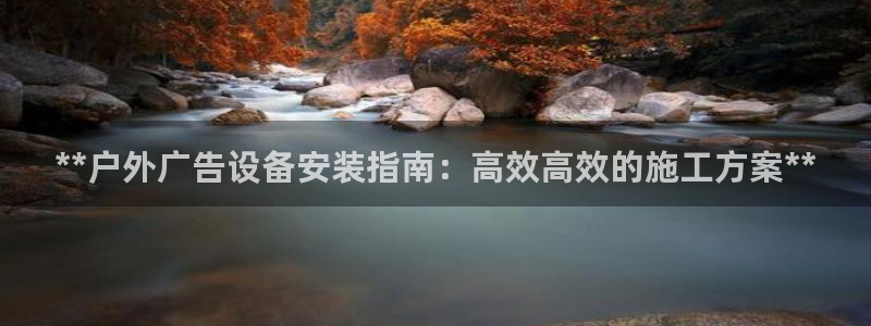 杏宇平台代理怎么样可靠吗：**户外广告设备安装指南：高效高效的施工方案**