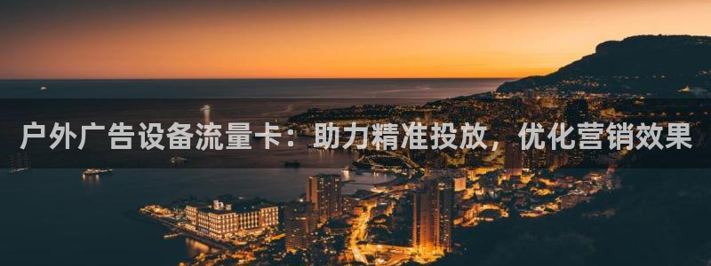 杏宇平台怎么样：户外广告设备流量卡：助力精准投放，优化营销效果