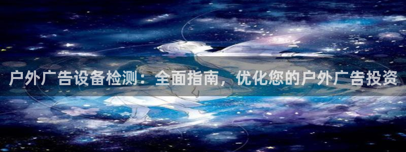 杏宇平台招商怎么样：户外广告设备检测：全面指南，优化您的户外广告投资