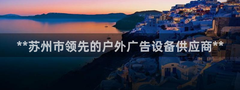杏宇平台代理怎么样赚钱：**苏州市领先的户外广告设备供应商**
