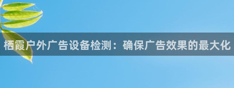 杏宇平台招商：栖霞户外广告设备检测：确保广告效果的最大化