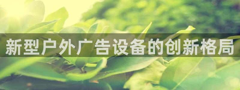 杏宇官方平台官网下载：新型户外广告设备的创新格局
