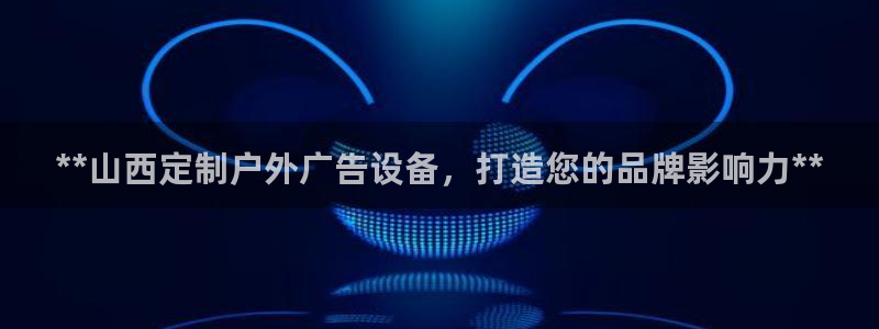杏宇平台招商：**山西定制户外广告设备，打造您的品牌影响力**
