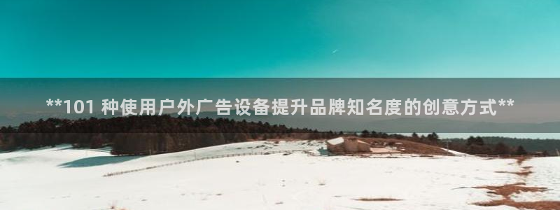 杏宇平台代理多少钱一次：**101 种使用户外广告设备提升品牌知名度的创意方式**