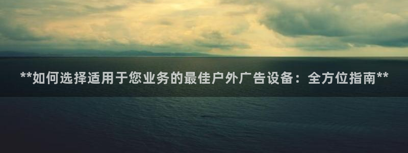 杏宇平台是什么：**如何选择适用于您业务的最佳户外广告设备：全方位指南**
