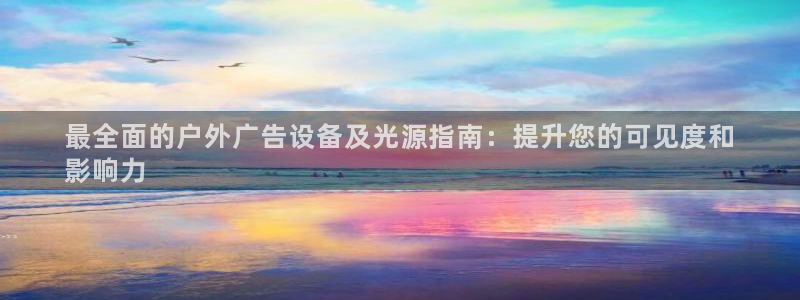 杏宇平台官网注册：最全面的户外广告设备及光源指南：提升您的可见度和
影响力