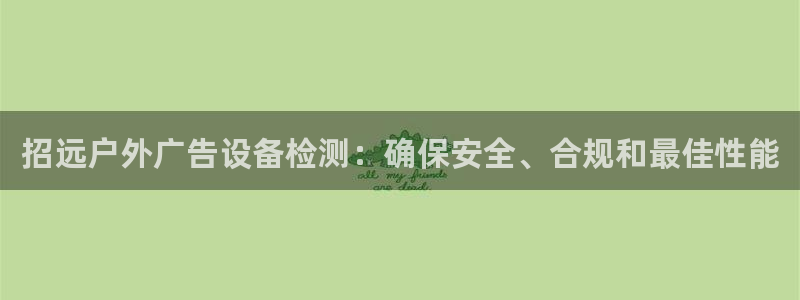 杏宇代理注册：招远户外广告设备检测：确保安全、合规和最佳性能