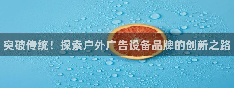 杏宇平台总代理：突破传统！探索户外广告设备品牌的创新之路