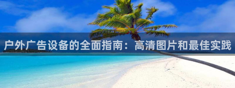 杏宇平台总代理是谁：户外广告设备的全面指南：高清图片和最佳实践