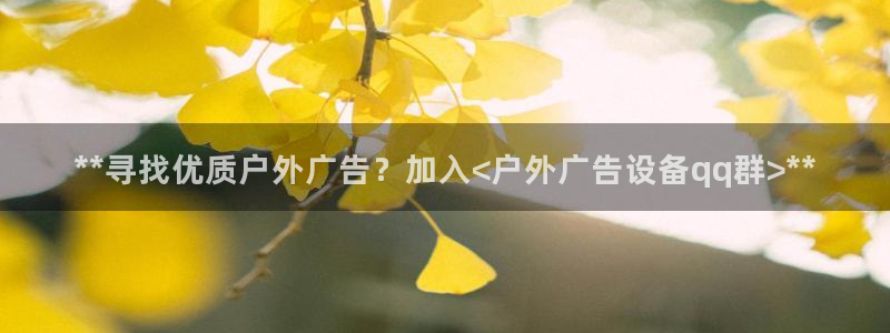 杏宇平台注册地址：**寻找优质户外广告？加入<户外广告设备qq群>**