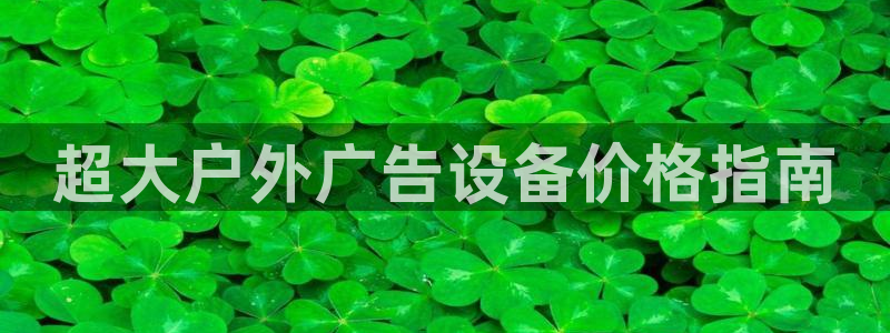 杏宇平台开户：超大户外广告设备价格指南